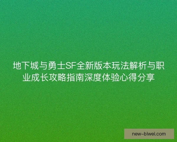 地下城与勇士SF全新版本玩法解析与职业成长攻略指南深度体验心得分享